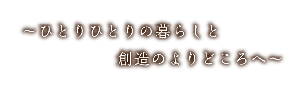ひとりひとりの暮らしと創造のよりどころへ